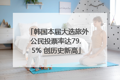 韩国本届大选旅外公民投票率达79.5% 创历史新高