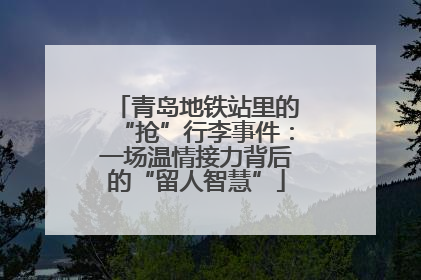 青岛地铁站里的“抢”行李事件：一场温情接力背后的“留人智慧”