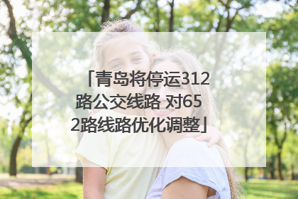 青岛将停运312路公交线路 对652路线路优化调整