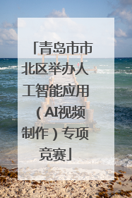 青岛市市北区举办人工智能应用（AI视频制作）专项竞赛