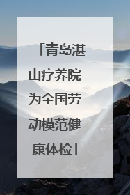青岛湛山疗养院为全国劳动模范健康体检