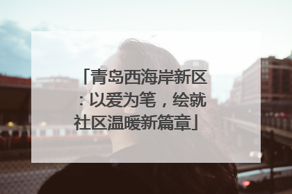 青岛西海岸新区：以爱为笔，绘就社区温暖新篇章