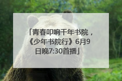 青春叩响千年书院，《少年书院行》6月9日晚7:30首播