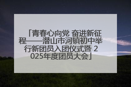 青春心向党 奋进新征程——潜山市河镇初中举行新团员入团仪式暨 2025年度团员大会