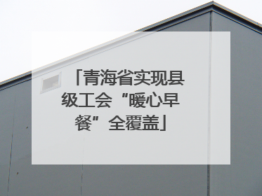 青海省实现县级工会“暖心早餐”全覆盖