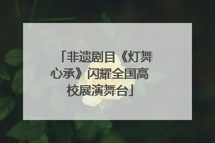 非遗剧目《灯舞心承》闪耀全国高校展演舞台