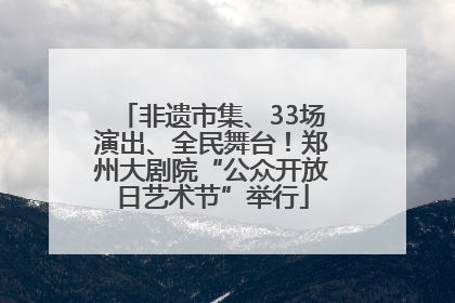 非遗市集、33场演出、全民舞台！郑州大剧院“公众开放日艺术节”举行