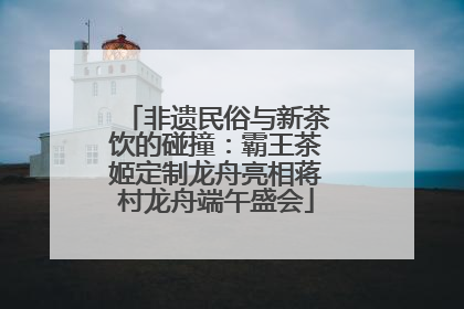 非遗民俗与新茶饮的碰撞：霸王茶姬定制龙舟亮相蒋村龙舟端午盛会