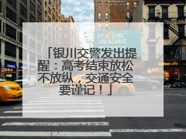银川交警发出提醒：高考结束放松不放纵，交通安全要谨记！