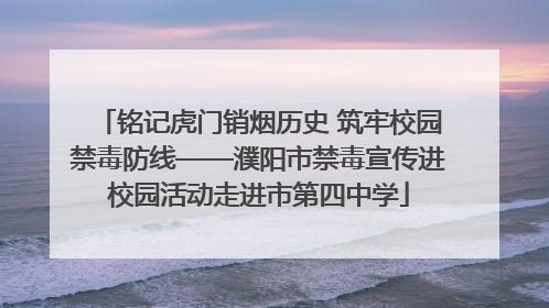 铭记虎门销烟历史 筑牢校园禁毒防线——濮阳市禁毒宣传进校园活动走进市第四中学