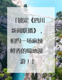 锁定《四川新闻联播》，相约一场麻辣鲜香的蜀地漫游！
