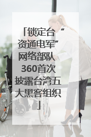 锁定台“资通电军”网络部队 360首次披露台湾五大黑客组织