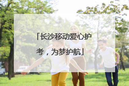 长沙移动爱心护考，为梦护航