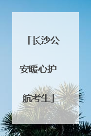 长沙公安暖心护航考生