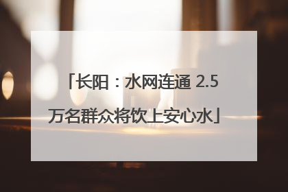 长阳：水网连通 2.5万名群众将饮上安心水