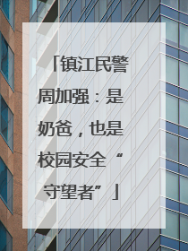 镇江民警周加强：是奶爸，也是校园安全“守望者”