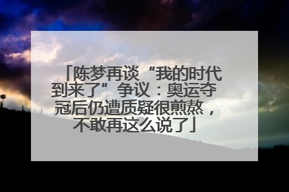 陈梦再谈“我的时代到来了”争议：奥运夺冠后仍遭质疑很煎熬，不敢再这么说了
