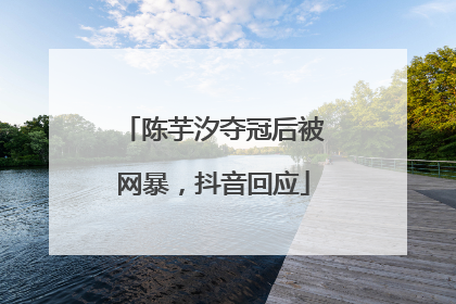 陈芋汐夺冠后被网暴，抖音回应