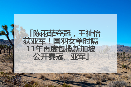 陈雨菲夺冠，王祉怡获亚军！国羽女单时隔11年再度包揽新加坡公开赛冠、亚军