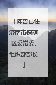 陈鲁已任济南市槐荫区委常委、组织部部长