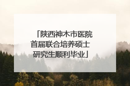 陕西神木市医院首届联合培养硕士研究生顺利毕业