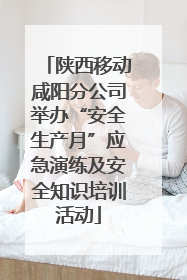 陕西移动咸阳分公司举办“安全生产月”应急演练及安全知识培训活动