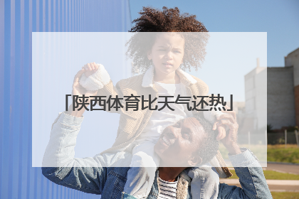 陕西体育比天气还热