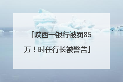 陕西一银行被罚85万！时任行长被警告
