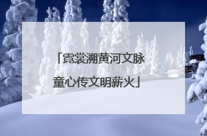 霓裳溯黄河文脉 童心传文明薪火