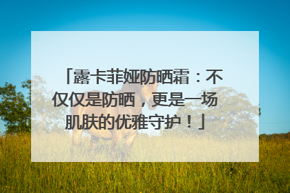 露卡菲娅防晒霜：不仅仅是防晒，更是一场肌肤的优雅守护！