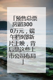 预售总票房超3000万元，端午档9部新片上映，背后是这些上市公司布局