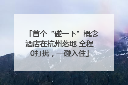 首个“碰一下”概念酒店在杭州落地 全程0打扰，一碰入住