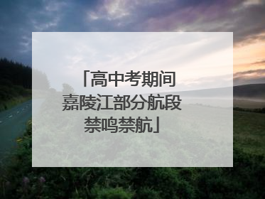 高中考期间 嘉陵江部分航段禁鸣禁航