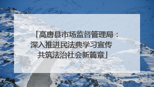 高唐县市场监督管理局：深入推进民法典学习宣传 共筑法治社会新篇章