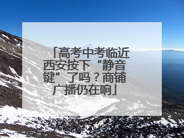 高考中考临近西安按下“静音键”了吗？商铺广播仍在响