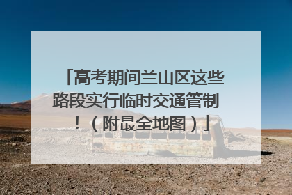 高考期间兰山区这些路段实行临时交通管制！（附最全地图）