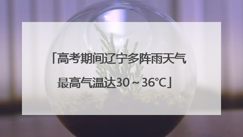 高考期间辽宁多阵雨天气 最高气温达30～36℃