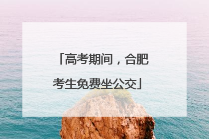 高考期间，合肥考生免费坐公交