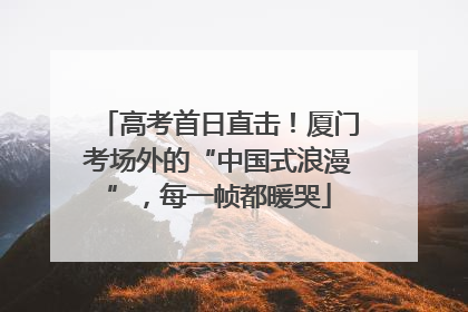 高考首日直击！厦门考场外的“中国式浪漫”，每一帧都暖哭