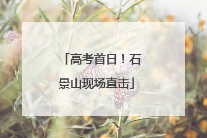 高考首日！石景山现场直击