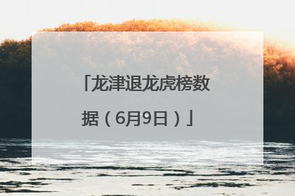 龙津退龙虎榜数据（6月9日）