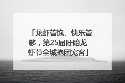 龙虾管饱、快乐管够，第25届盱眙龙虾节全城抱团宠客