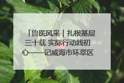鲁医风采｜扎根基层三十载 实际行动践初心——记威海市环翠区鲸园社区卫生服务中心主任梁永江