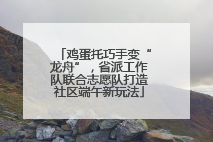 鸡蛋托巧手变“龙舟”，省派工作队联合志愿队打造社区端午新玩法