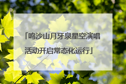 鸣沙山月牙泉星空演唱活动开启常态化运行