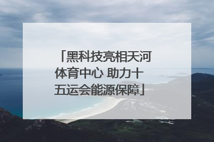 黑科技亮相天河体育中心 助力十五运会能源保障