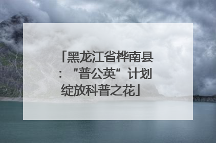 黑龙江省桦南县：“普公英”计划绽放科普之花