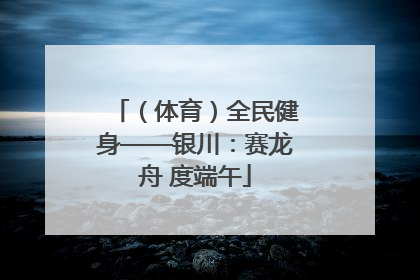 （体育）全民健身——银川：赛龙舟 度端午
