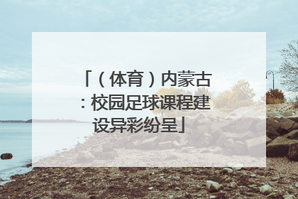 （体育）内蒙古：校园足球课程建设异彩纷呈