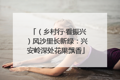 （乡村行·看振兴）风沙里长新绿：兴安岭深处花果飘香